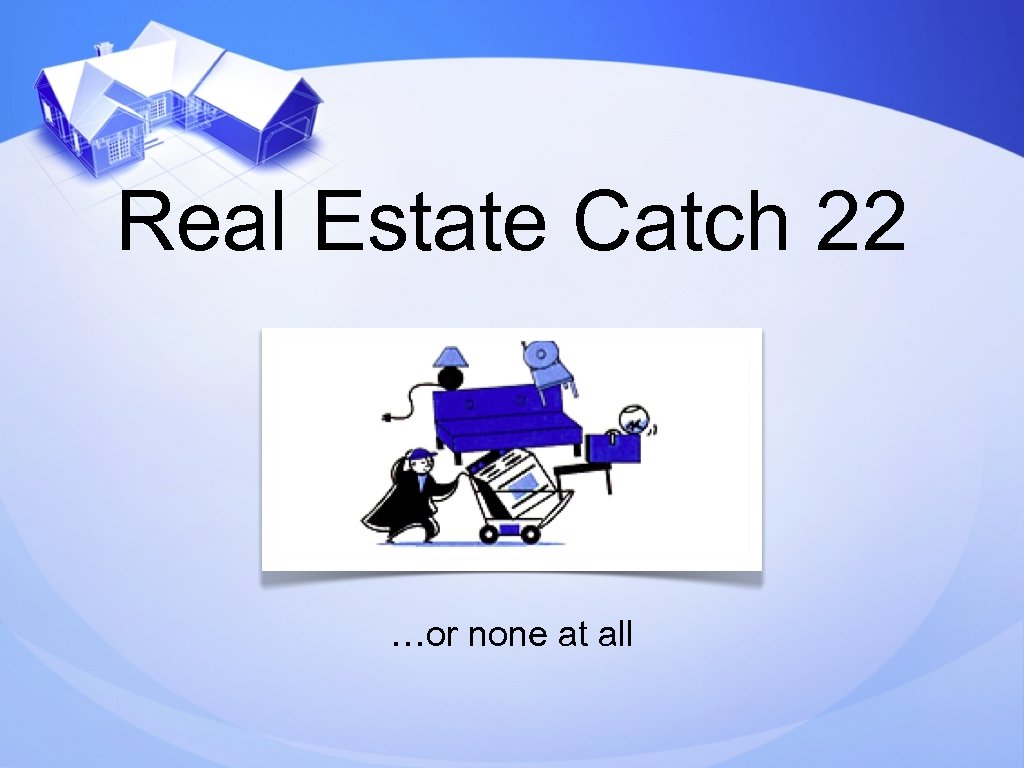Real Estate Catch 22 …or none at all 