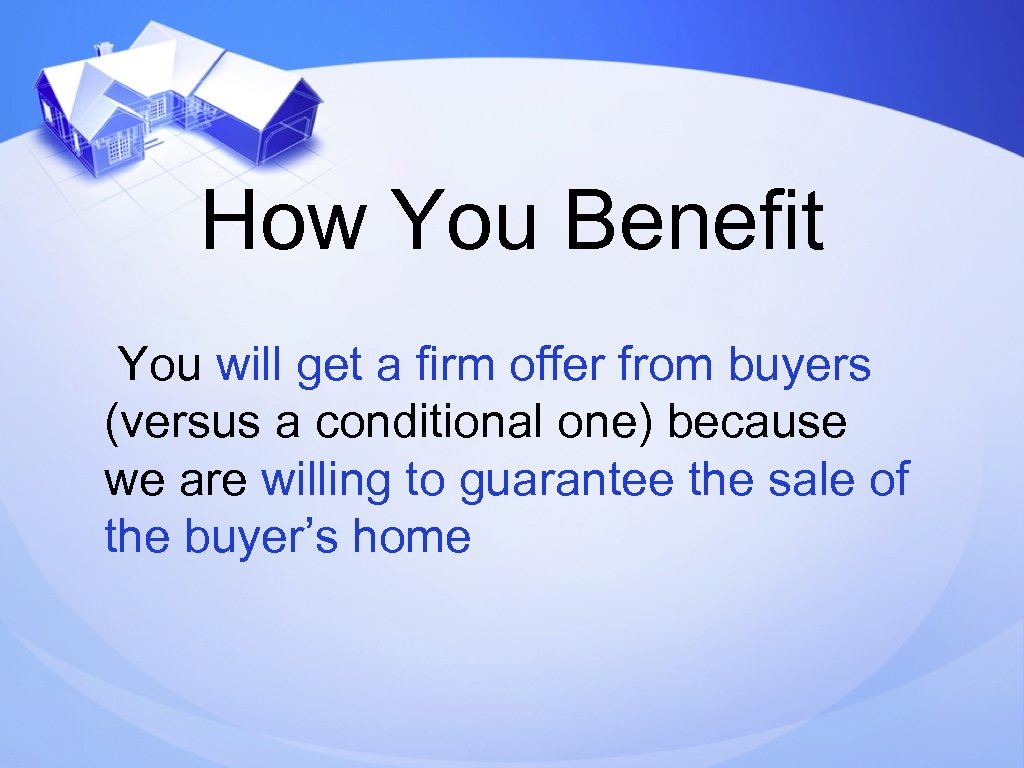 How You Benefit You will get a firm offer from buyers (versus a conditional