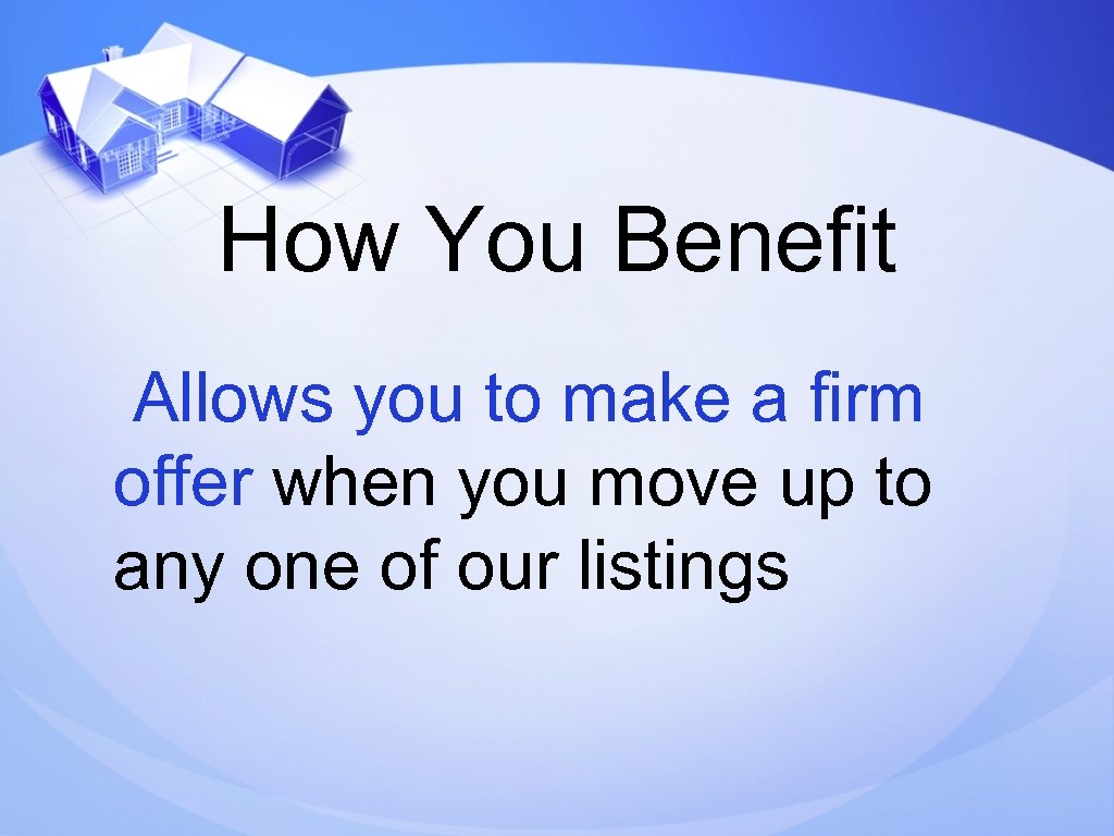 How You Benefit Allows you to make a firm offer when you move up