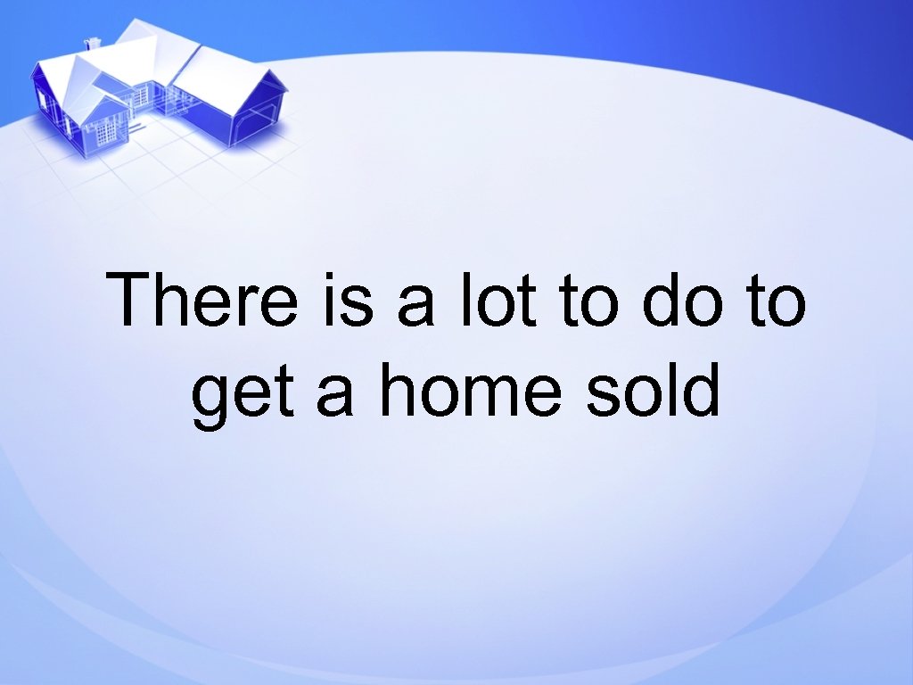 There is a lot to do to get a home sold 