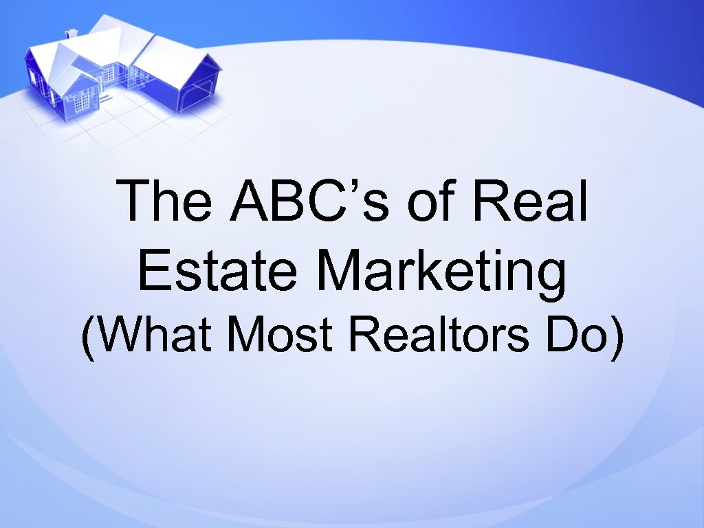 The ABC’s of Real Estate Marketing (What Most Realtors Do) 