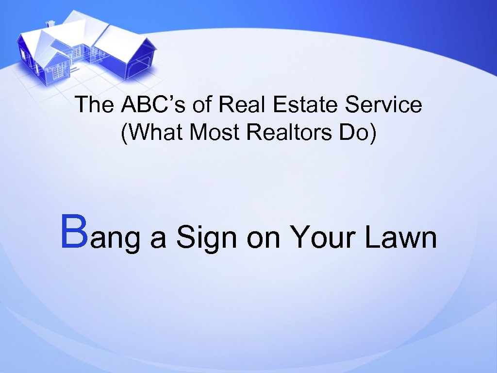 The ABC’s of Real Estate Service (What Most Realtors Do) Bang a Sign on