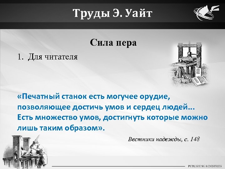 Труды Э. Уайт Сила пера 1. Для читателя «Печатный станок есть могучее орудие, позволяющее