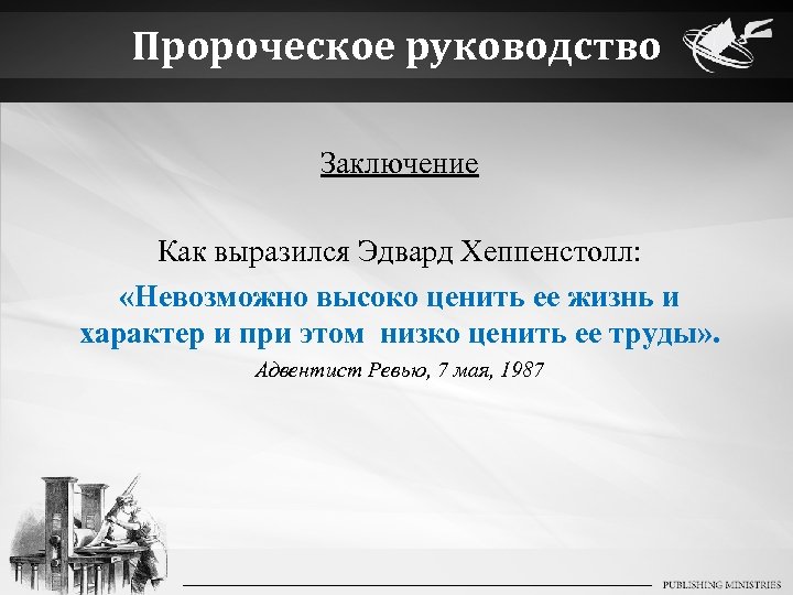 Пророческое руководство Заключение Как выразился Эдвард Хеппенстолл: «Невозможно высоко ценить ее жизнь и характер