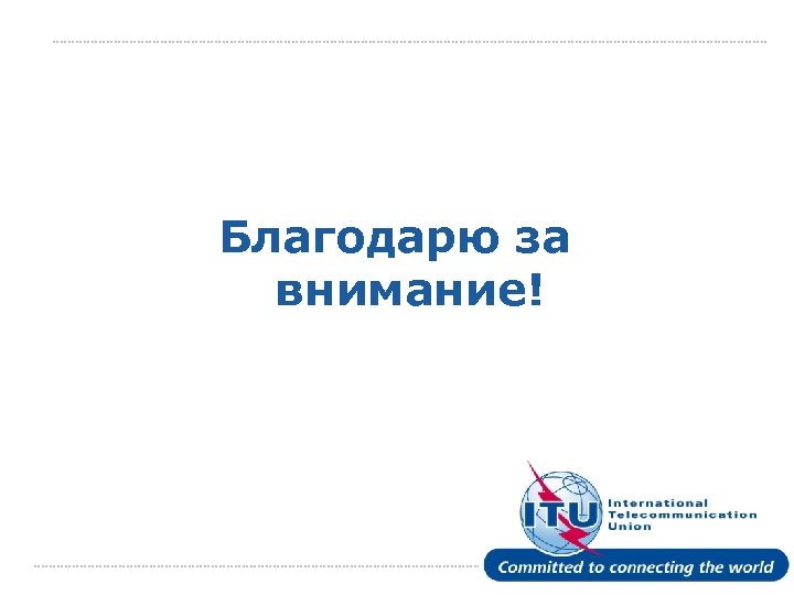 Благодарю за внимание! International Telecommunication Union 
