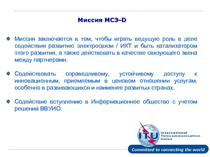Миссия МСЭ-D Миссия заключается в том, чтобы играть ведущую роль в деле содействия развитию