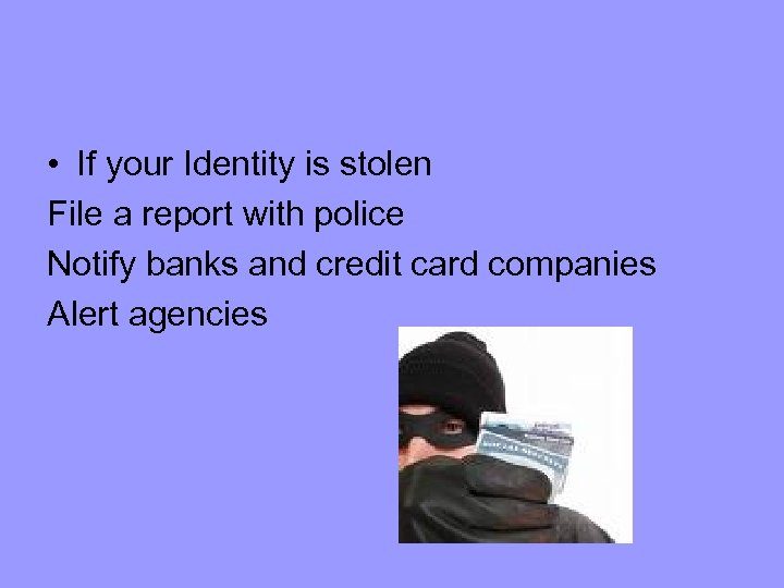  • If your Identity is stolen File a report with police Notify banks