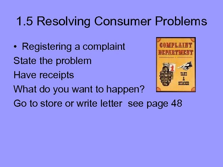 1. 5 Resolving Consumer Problems • Registering a complaint State the problem Have receipts