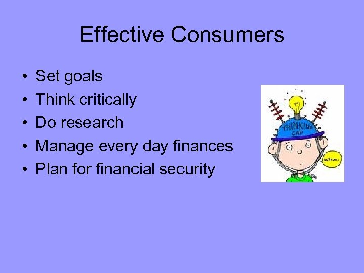 Effective Consumers • • • Set goals Think critically Do research Manage every day