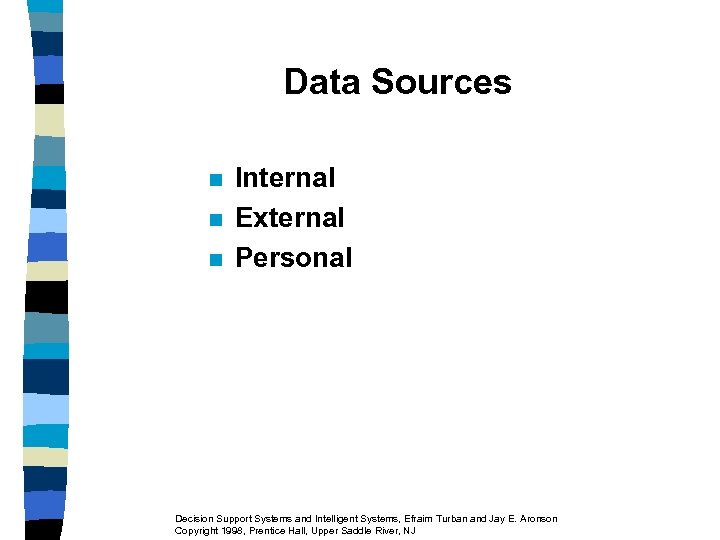 Data Sources n n n Internal External Personal Decision Support Systems and Intelligent Systems,