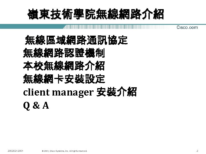 嶺東技術學院無線網路介紹 無線區域網路通訊協定 無線網路認證機制 本校無線網路介紹 無線網卡安裝設定 client manager 安裝介紹 Q&A 20020212001 © 2001, Cisco Systems,