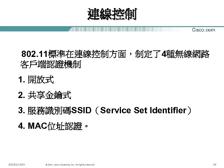連線控制 802. 11標準在連線控制方面，制定了4種無線網路 客戶端認證機制 1. 開放式 2. 共享金鑰式 3. 服務識別碼SSID（Service Set Identifier） 4. MAC位址認證。