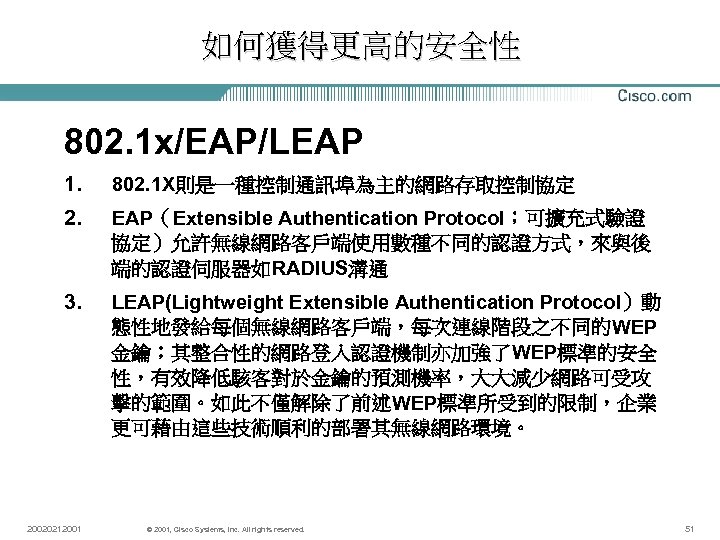 如何獲得更高的安全性 802. 1 x/EAP/LEAP 1. 802. 1 X則是一種控制通訊埠為主的網路存取控制協定 2. EAP（Extensible Authentication Protocol；可擴充式驗證 協定）允許無線網路客戶端使用數種不同的認證方式，來與後 端的認證伺服器如RADIUS溝通