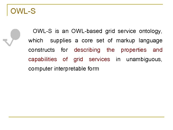 OWL-S is an OWL-based grid service ontology, which supplies a core set of markup