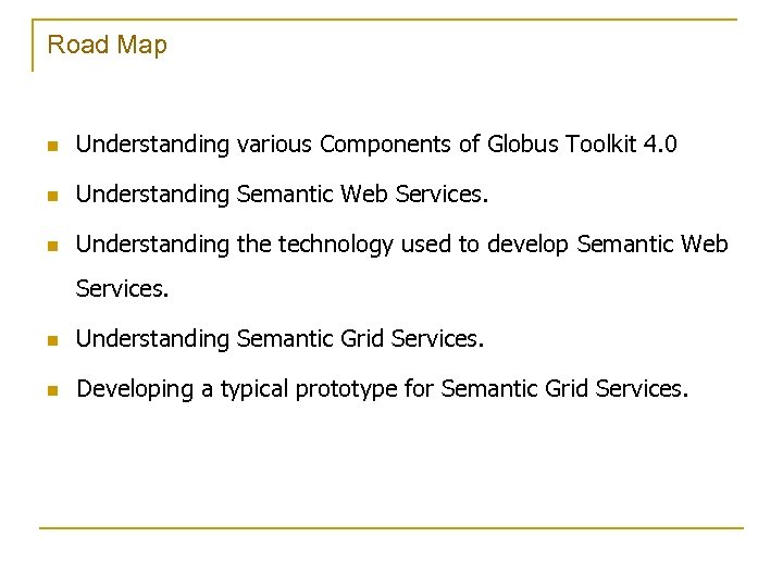 Road Map n Understanding various Components of Globus Toolkit 4. 0 n Understanding Semantic