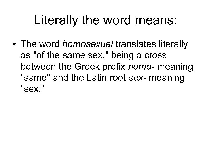 Literally the word means: • The word homosexual translates literally as "of the same