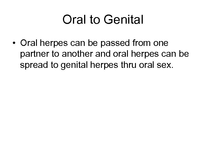 Oral to Genital • Oral herpes can be passed from one partner to another