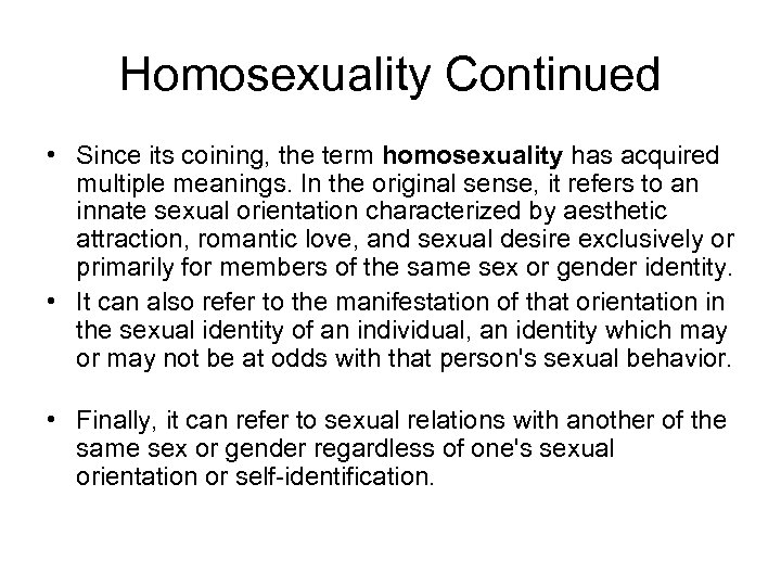 Homosexuality Continued • Since its coining, the term homosexuality has acquired multiple meanings. In