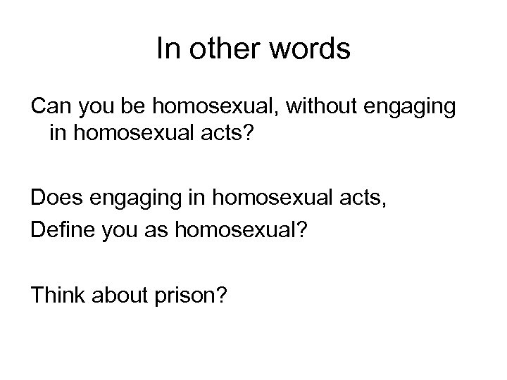 In other words Can you be homosexual, without engaging in homosexual acts? Does engaging