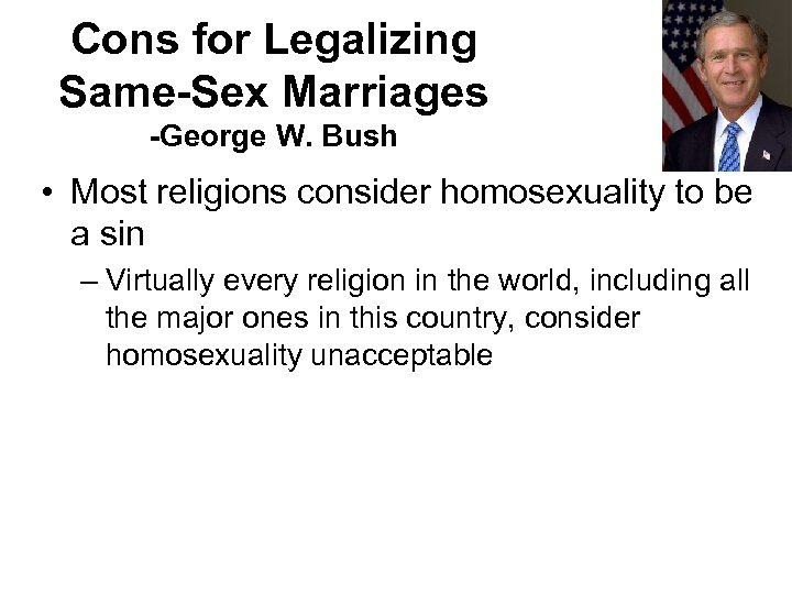 Cons for Legalizing Same-Sex Marriages -George W. Bush • Most religions consider homosexuality to