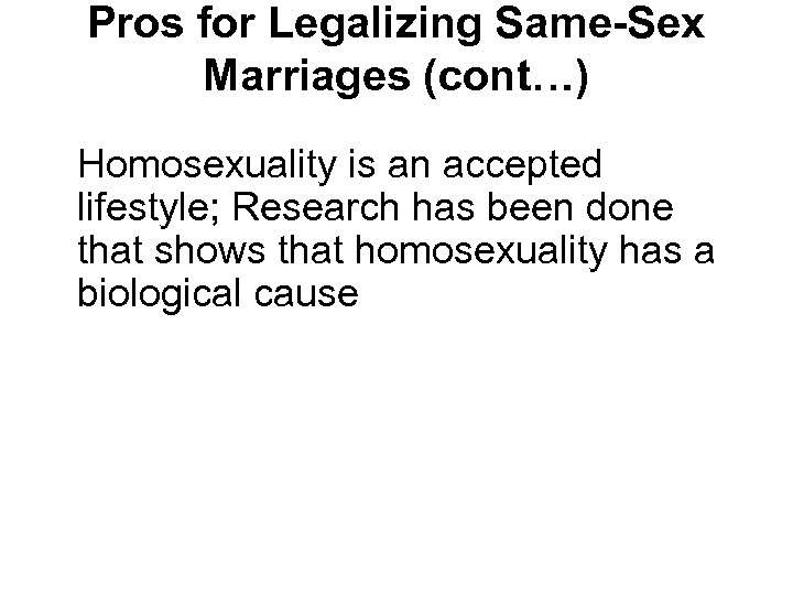 Pros for Legalizing Same-Sex Marriages (cont…) Homosexuality is an accepted lifestyle; Research has been