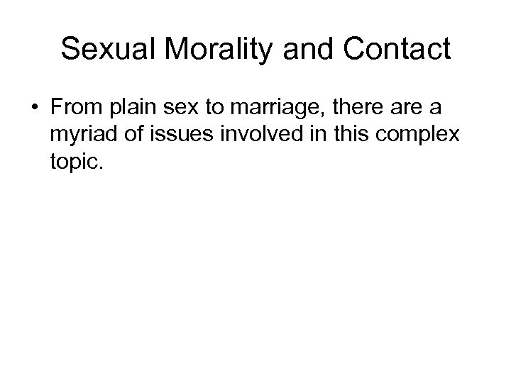 Sexual Morality and Contact • From plain sex to marriage, there a myriad of