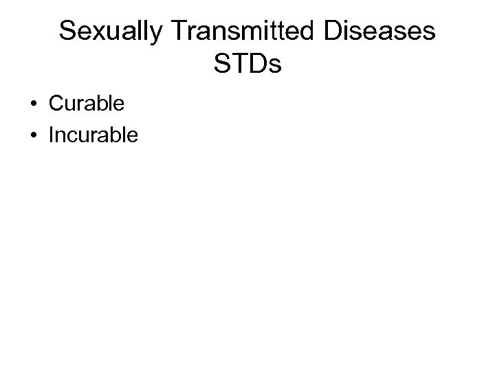 Sexually Transmitted Diseases STDs • Curable • Incurable 