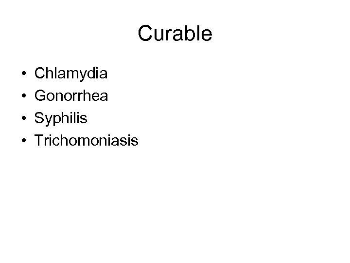 Curable • • Chlamydia Gonorrhea Syphilis Trichomoniasis 