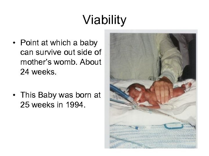 Viability • Point at which a baby can survive out side of mother’s womb.