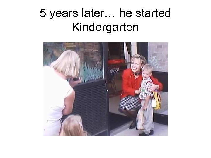 5 years later… he started Kindergarten 