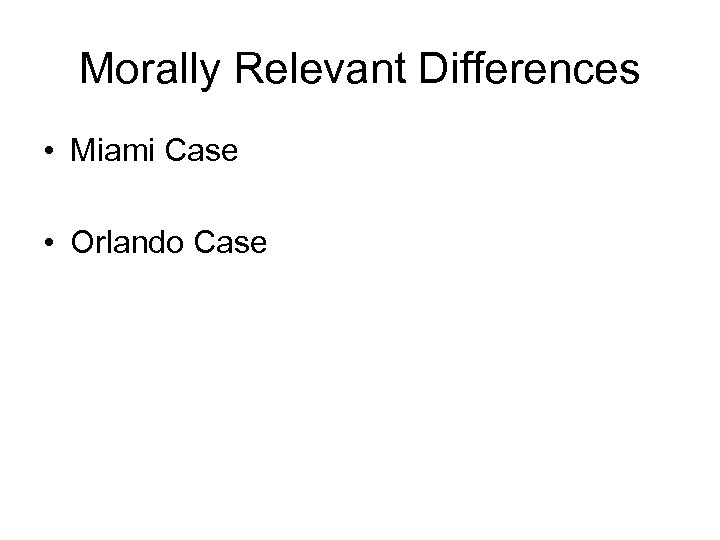 Morally Relevant Differences • Miami Case • Orlando Case 