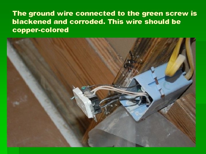 The ground wire connected to the green screw is blackened and corroded. This wire