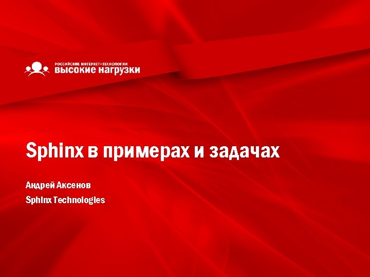 Sphinx в примерах и задачах Андрей Аксенов Sphinx Technologies 