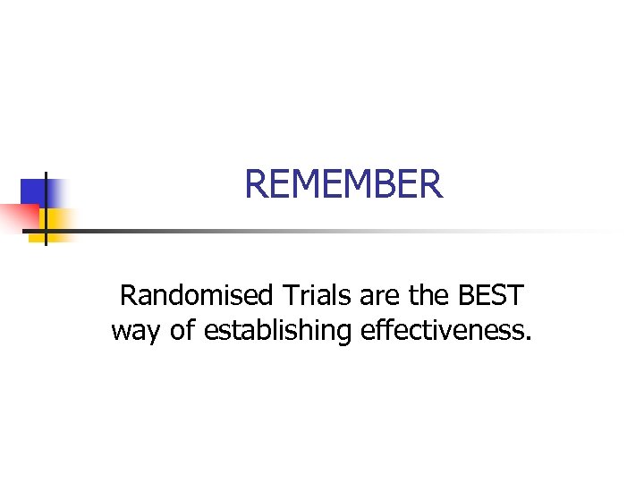 REMEMBER Randomised Trials are the BEST way of establishing effectiveness. 