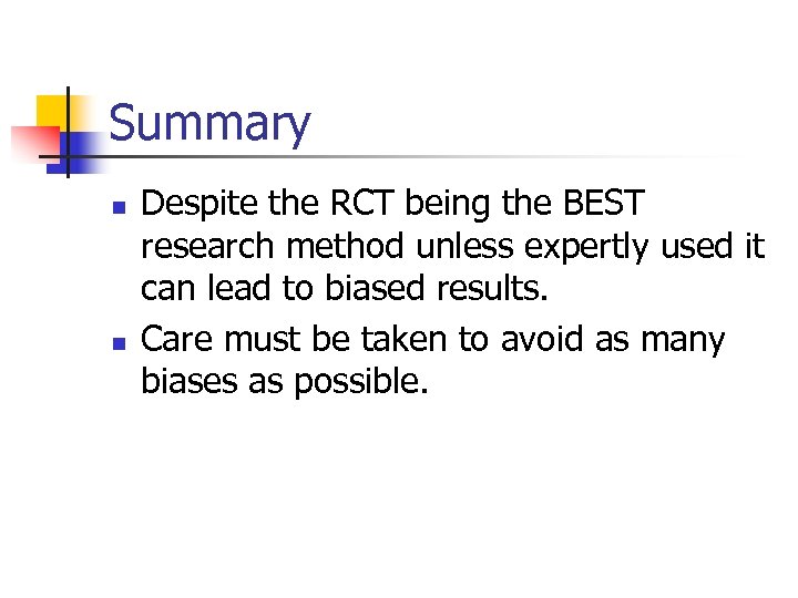 Summary n n Despite the RCT being the BEST research method unless expertly used