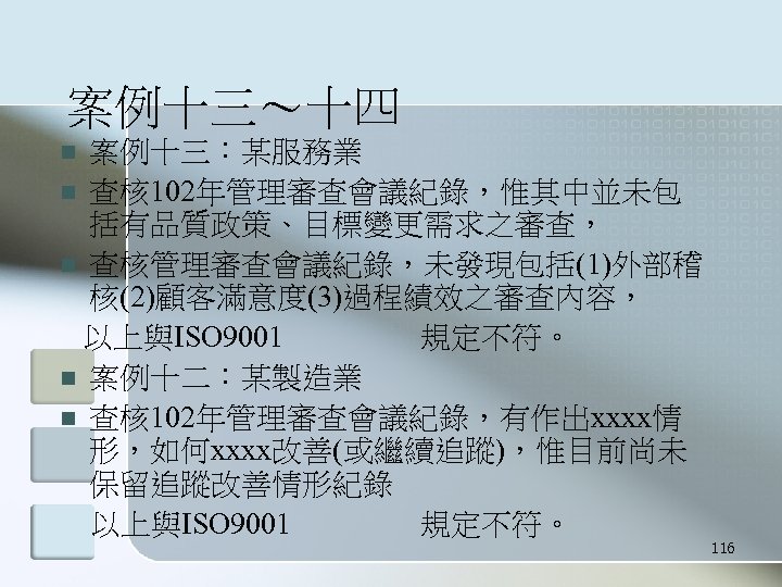 案例十三～十四 案例十三：某服務業 n 查核 102年管理審查會議紀錄，惟其中並未包 括有品質政策、目標變更需求之審查， n 查核管理審查會議紀錄，未發現包括(1)外部稽 核(2)顧客滿意度(3)過程績效之審查內容， 以上與ISO 9001 規定不符。 n 案例十二：某製造業