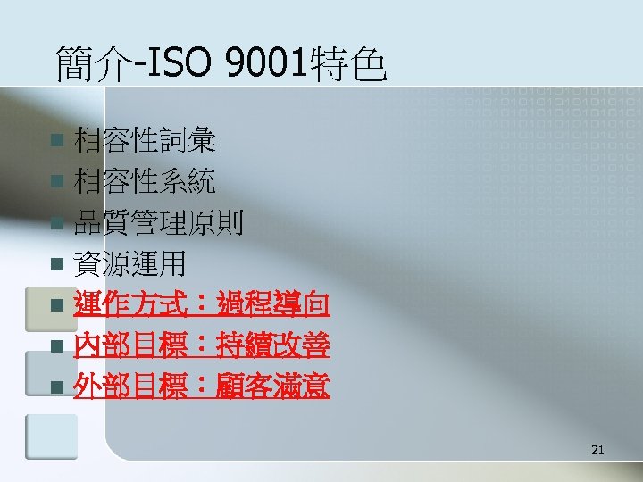 簡介-ISO 9001特色 相容性詞彙 n 相容性系統 n 品質管理原則 n 資源運用 n 運作方式：過程導向 n 內部目標：持續改善 n