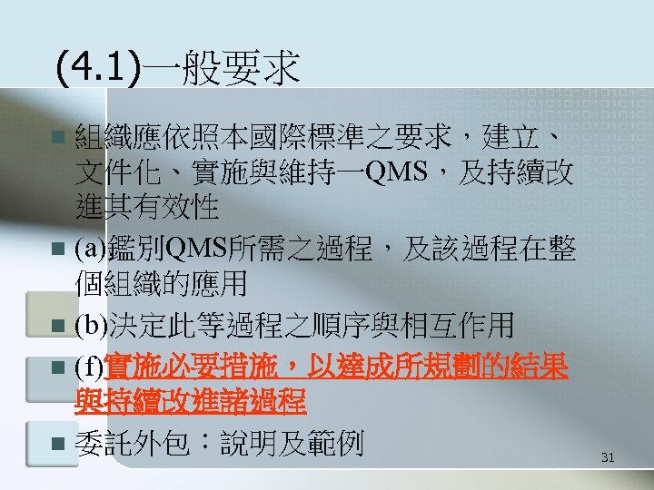 (4. 1)一般要求 組織應依照本國際標準之要求，建立、 文件化、實施與維持一QMS，及持續改 進其有效性 n (a)鑑別QMS所需之過程，及該過程在整 個組織的應用 n (b)決定此等過程之順序與相互作用 n (f)實施必要措施，以達成所規劃的結果 與持續改進諸過程 n