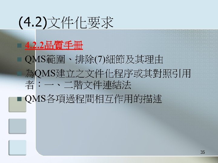 (4. 2)文件化要求 4. 2. 2品質手冊 n QMS範圍、排除(7)細節及其理由 n 為QMS建立之文件化程序或其對照引用 者：一、二階文件連結法 n QMS各項過程間相互作用的描述 n 35