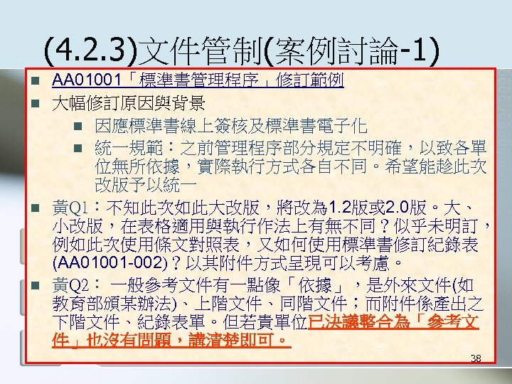 (4. 2. 3)文件管制(案例討論-1) n n AA 01001「標準書管理程序」修訂範例 大幅修訂原因與背景 n 因應標準書線上簽核及標準書電子化 n 統一規範：之前管理程序部分規定不明確，以致各單 位無所依據，實際執行方式各自不同。希望能趁此次 改版予以統一