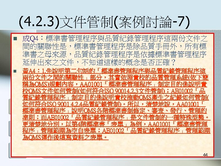 (4. 2. 3)文件管制(案例討論-7) n 成Q 4：標準書管理程序與品質紀錄管理程序這兩份文件之 間的關聯性是，標準書管理程序是除品質手冊外，所有標 準書之母來源，品質紀錄管理程序是依據標準書管理程序 延伸出來之文件，不知道這樣的概念是否正確？ n 黃A 4： 1. 先說明第二句話的「標準書管理程序與品質紀錄管理程序這