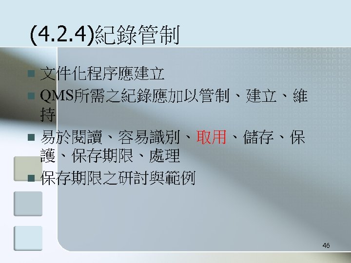 (4. 2. 4)紀錄管制 文件化程序應建立 n QMS所需之紀錄應加以管制、建立、維 持 n 易於閱讀、容易識別、取用、儲存、保 護、保存期限、處理 n 保存期限之研討與範例 n 46