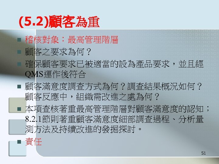 (5. 2)顧客為重 n n n 稽核對象：最高管理階層 顧客之要求為何？ 確保顧客要求已被適當的設為產品要求，並且經 QMS運作後符合 顧客滿意度調查方式為何？調查結果概況如何？ 顧客反應中，組織需改進之處為何？ 本項查核著重最高管理階層對顧客滿意度的認知； 8. 2.