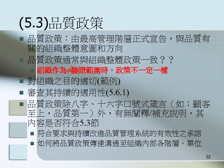 (5. 3)品質政策 n n 品質政策：由最高管理階層正式宣告，與品質有 關的組織整體意圖和方向 品質政策通常與組織整體政策一致？？ n n 組織作為≠驗證範圍時，政策不一定一樣 對組織之目的適切(範例) 審查其持續的適用性(5. 6. 1)