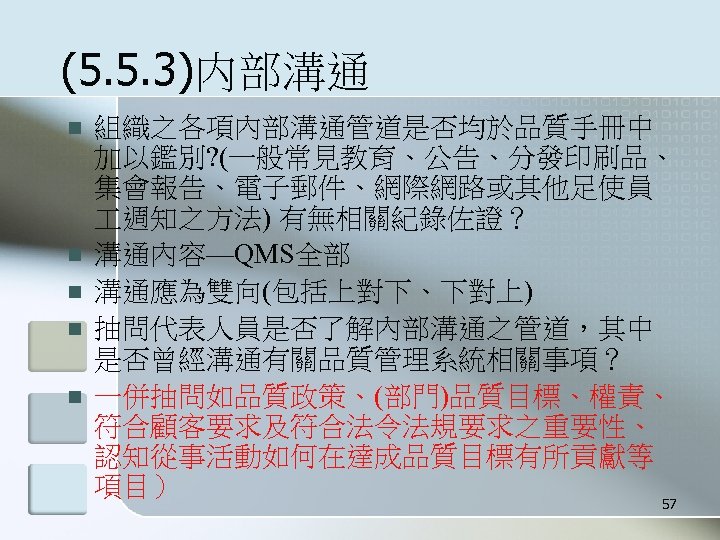 (5. 5. 3)内部溝通 n n n 組織之各項內部溝通管道是否均於品質手冊中 加以鑑別? (一般常見教育、公告、分發印刷品、 集會報告、電子郵件、網際網路或其他足使員 週知之方法) 有無相關紀錄佐證？ 溝通內容—QMS全部 溝通應為雙向(包括上對下、下對上)