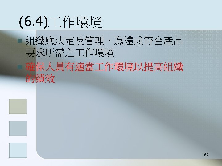 (6. 4) 作環境 組織應決定及管理，為達成符合產品 要求所需之 作環境 n 確保人員有適當 作環境以提高組織 的績效 n 67 