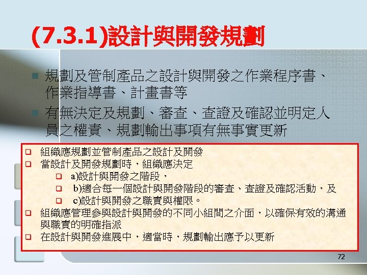 (7. 3. 1)設計與開發規劃 n n q q 規劃及管制產品之設計與開發之作業程序書、 作業指導書、計畫書等 有無決定及規劃、審查、查證及確認並明定人 員之權責、規劃輸出事項有無事實更新 組織應規劃並管制產品之設計及開發 當設計及開發規劃時，組織應決定 q