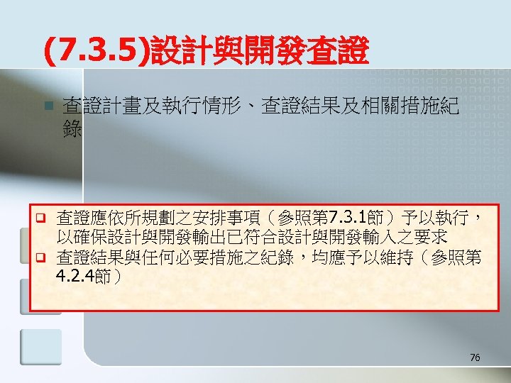 (7. 3. 5)設計與開發查證 n q q 查證計畫及執行情形、查證結果及相關措施紀 錄 查證應依所規劃之安排事項（參照第 7. 3. 1節）予以執行， 以確保設計與開發輸出已符合設計與開發輸入之要求 查證結果與任何必要措施之紀錄，均應予以維持（參照第