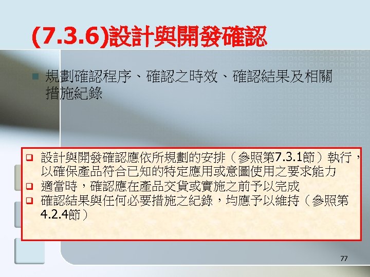 (7. 3. 6)設計與開發確認 n q q q 規劃確認程序、確認之時效、確認結果及相關 措施紀錄 設計與開發確認應依所規劃的安排（參照第 7. 3. 1節）執行， 以確保產品符合已知的特定應用或意圖使用之要求能力