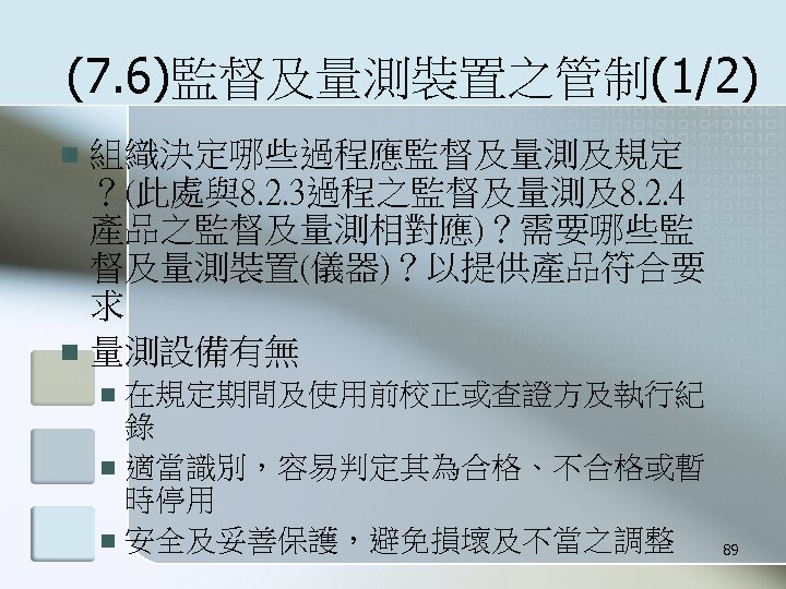 (7. 6)監督及量測裝置之管制(1/2) 組織決定哪些過程應監督及量測及規定 ？(此處與8. 2. 3過程之監督及量測及8. 2. 4 產品之監督及量測相對應)？需要哪些監 督及量測裝置(儀器)？以提供產品符合要 求 n 量測設備有無 n